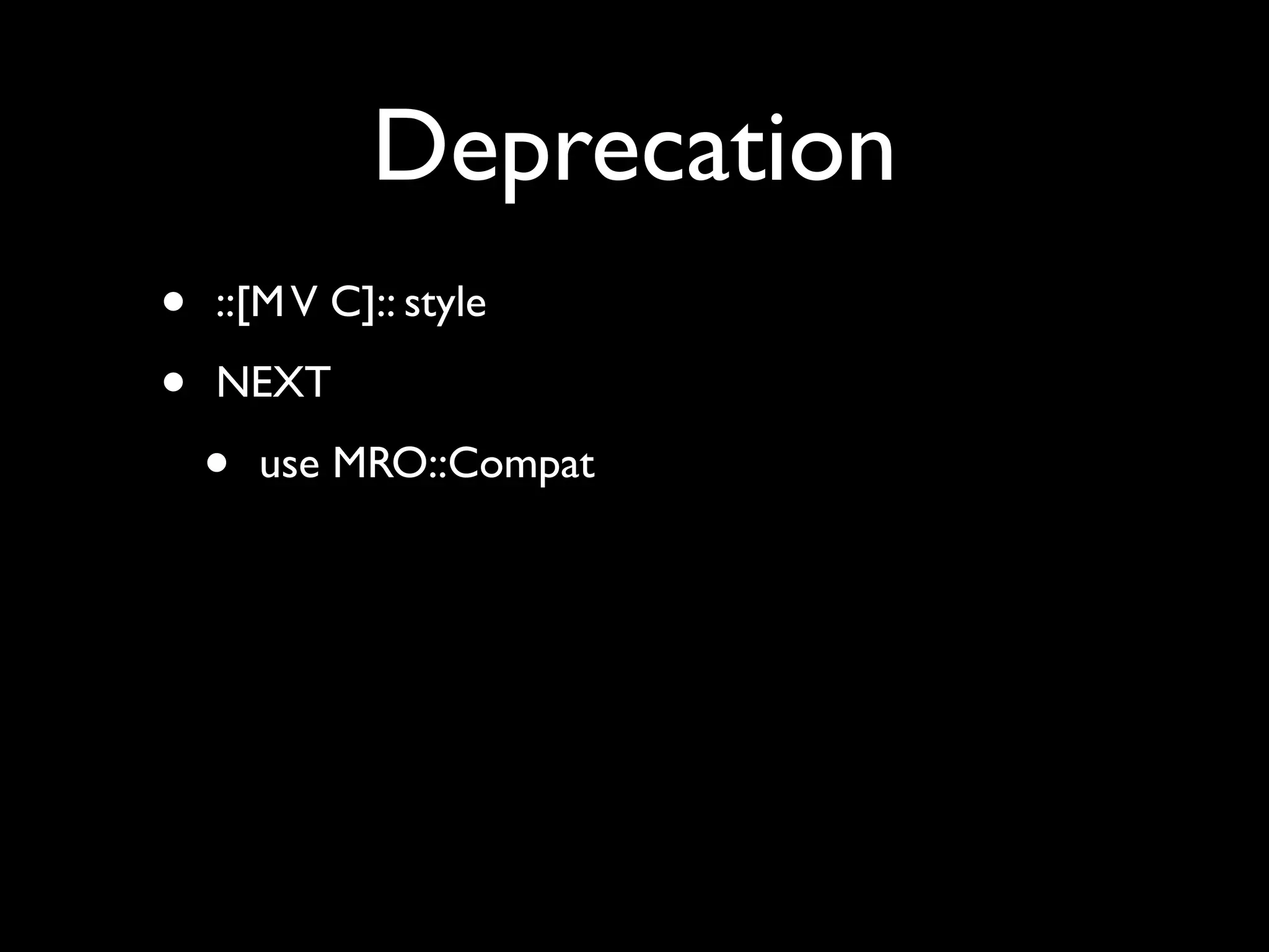 Deprecation
•   ::[M V C]:: style

•   NEXT

    •   use MRO::Compat
 