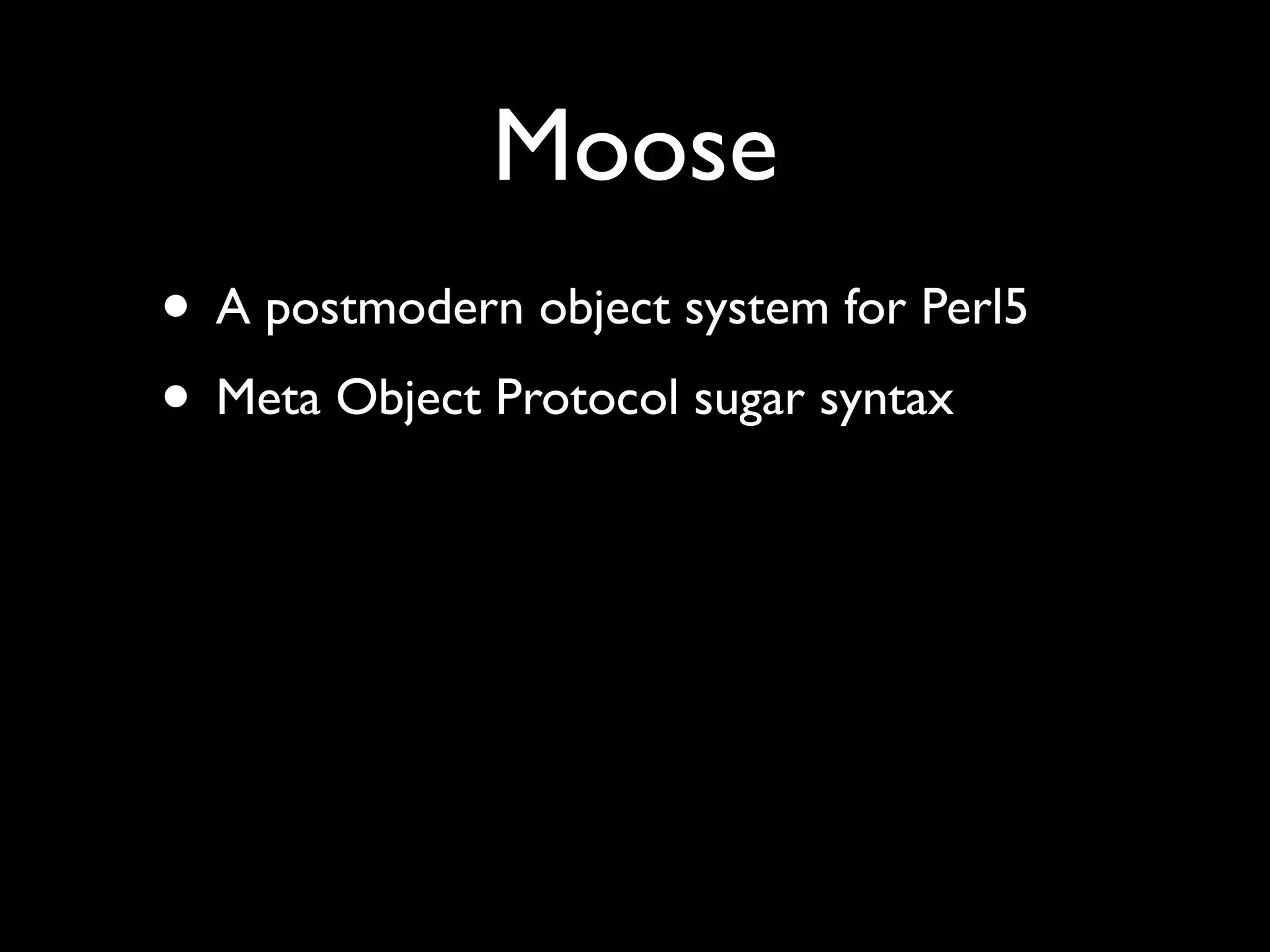 Moose
• A postmodern object system for Perl5
• Meta Object Protocol sugar syntax
 