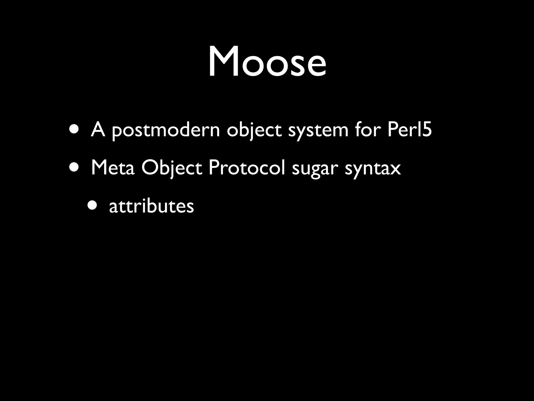 Moose
• A postmodern object system for Perl5
• Meta Object Protocol sugar syntax
 • attributes
 