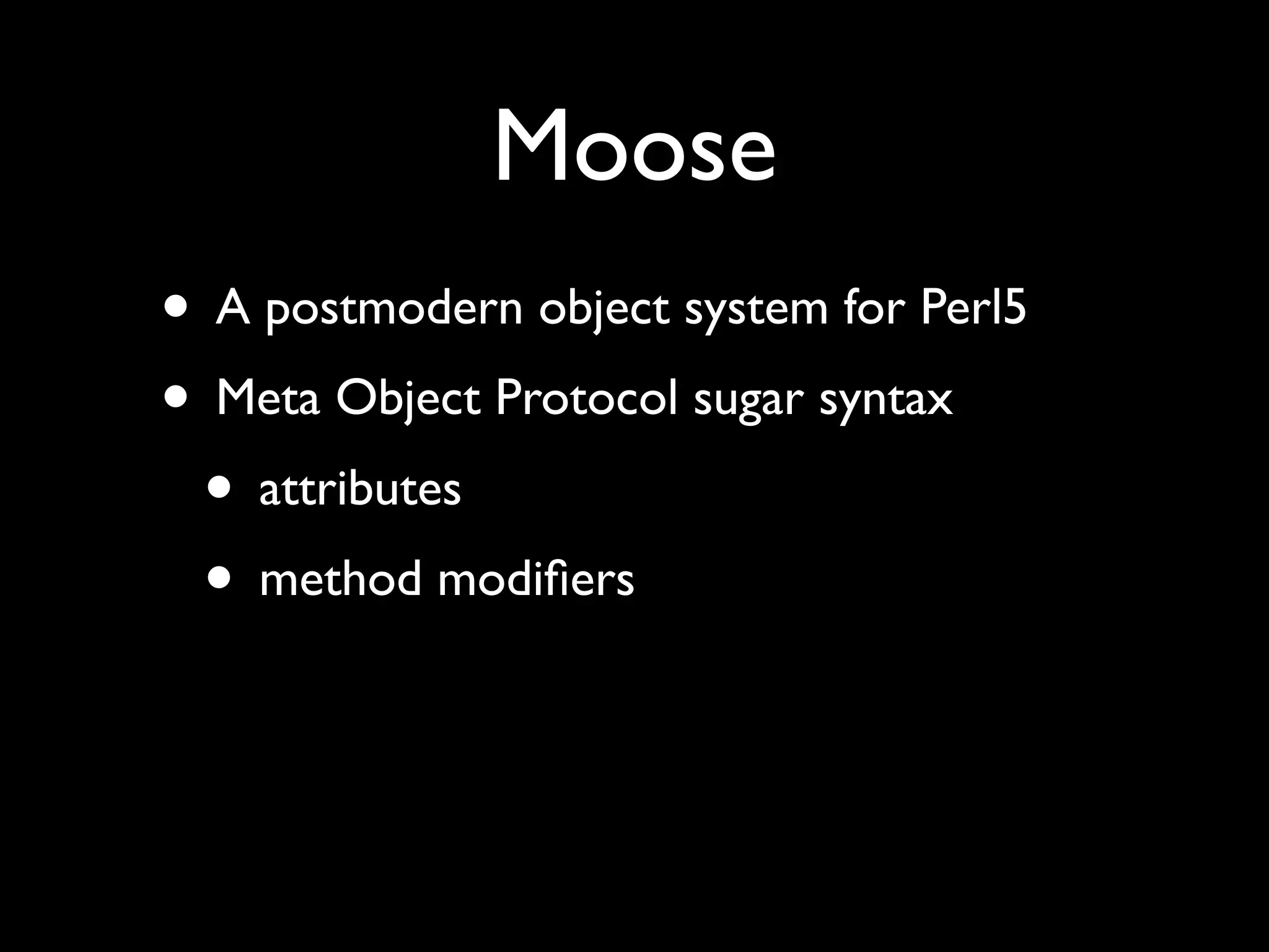 Moose
• A postmodern object system for Perl5
• Meta Object Protocol sugar syntax
 • attributes
 • method modiﬁers
 