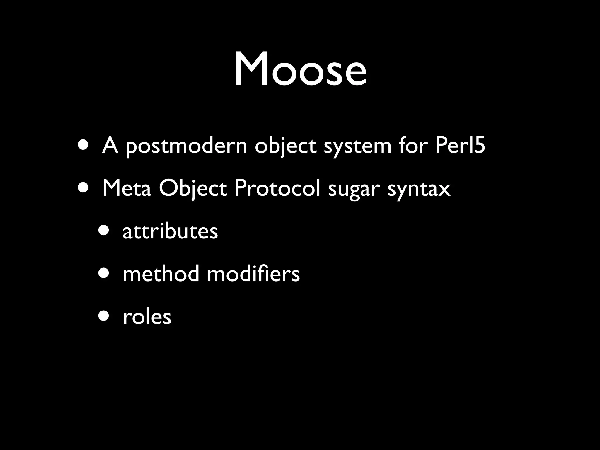 Moose
• A postmodern object system for Perl5
• Meta Object Protocol sugar syntax
 • attributes
 • method modiﬁers
 • roles
 