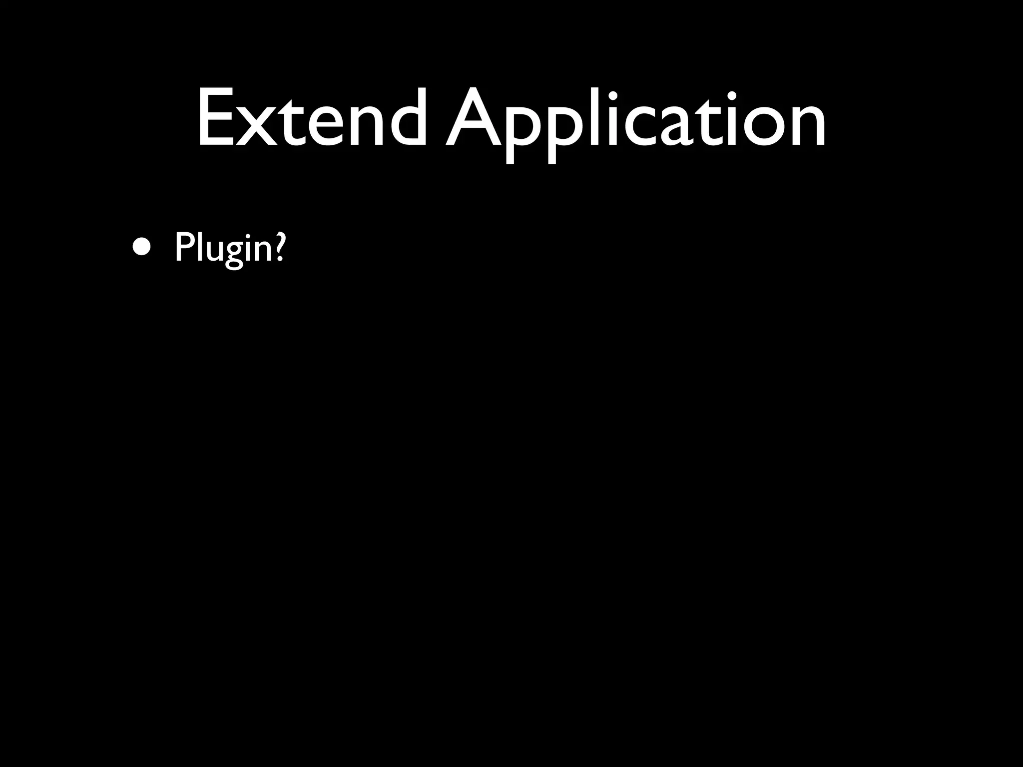 Extend Application
• Plugin?
 