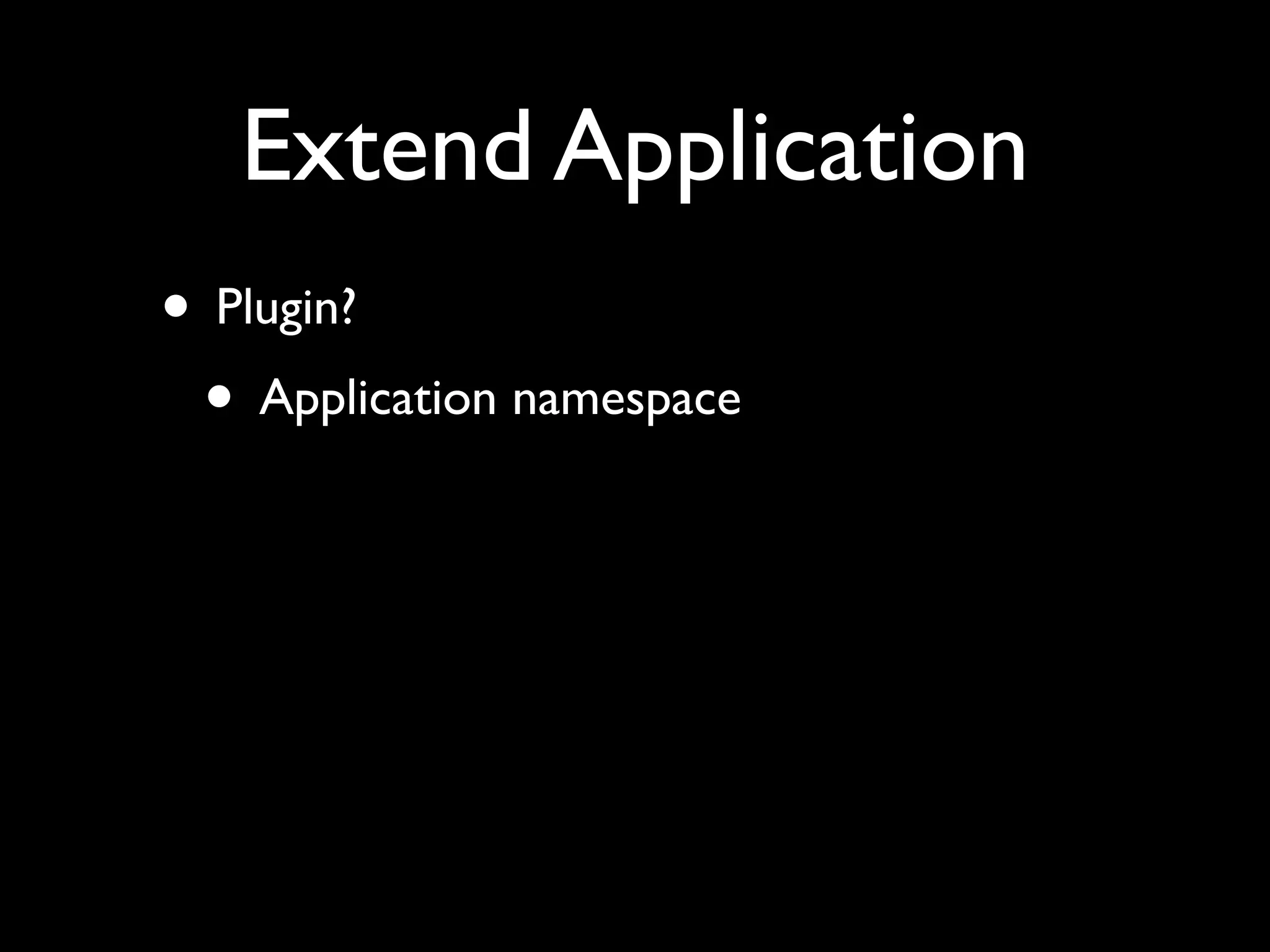 Extend Application
• Plugin?
 • Application namespace
 