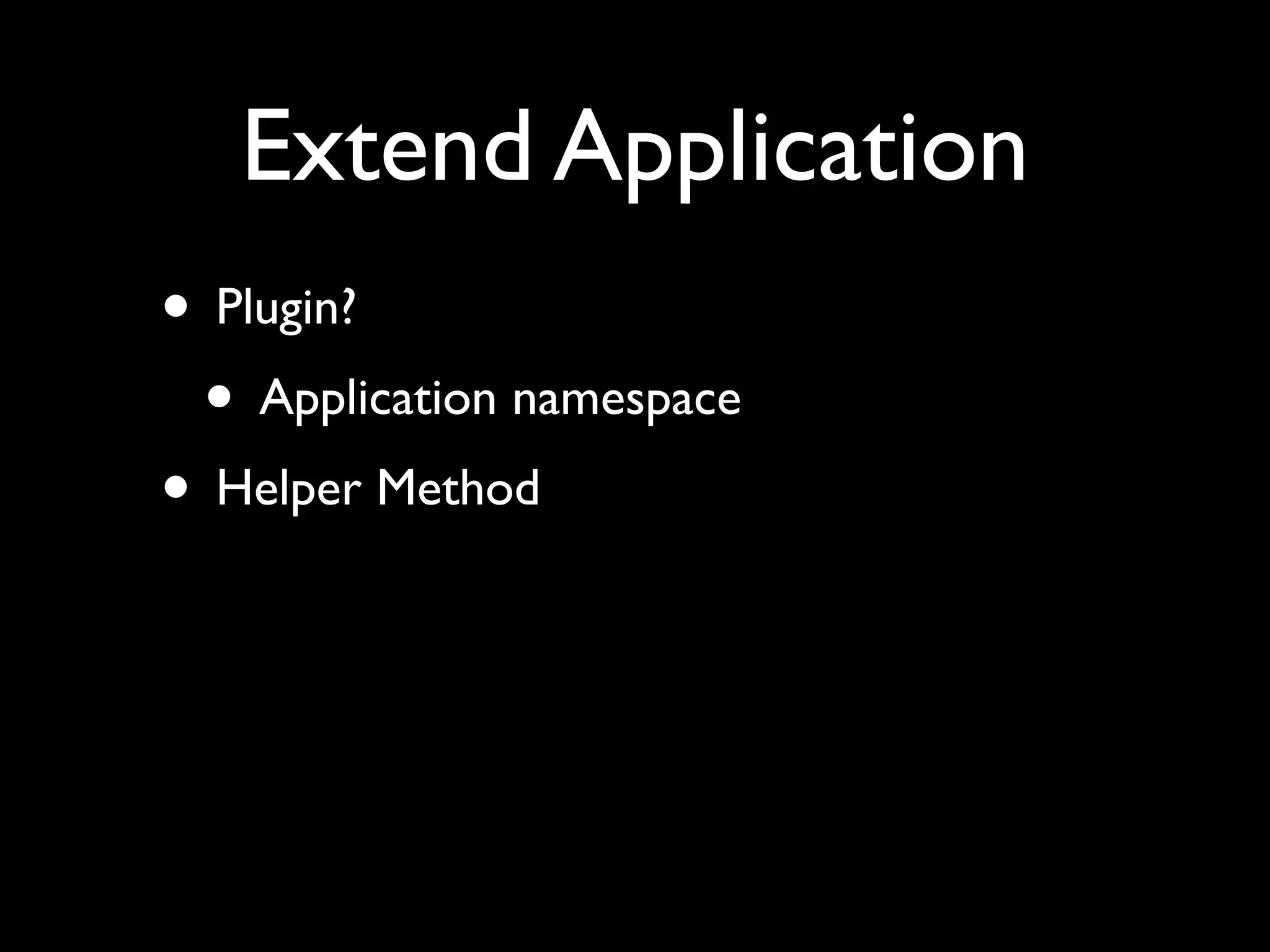 Extend Application
• Plugin?
 • Application namespace
• Helper Method
 