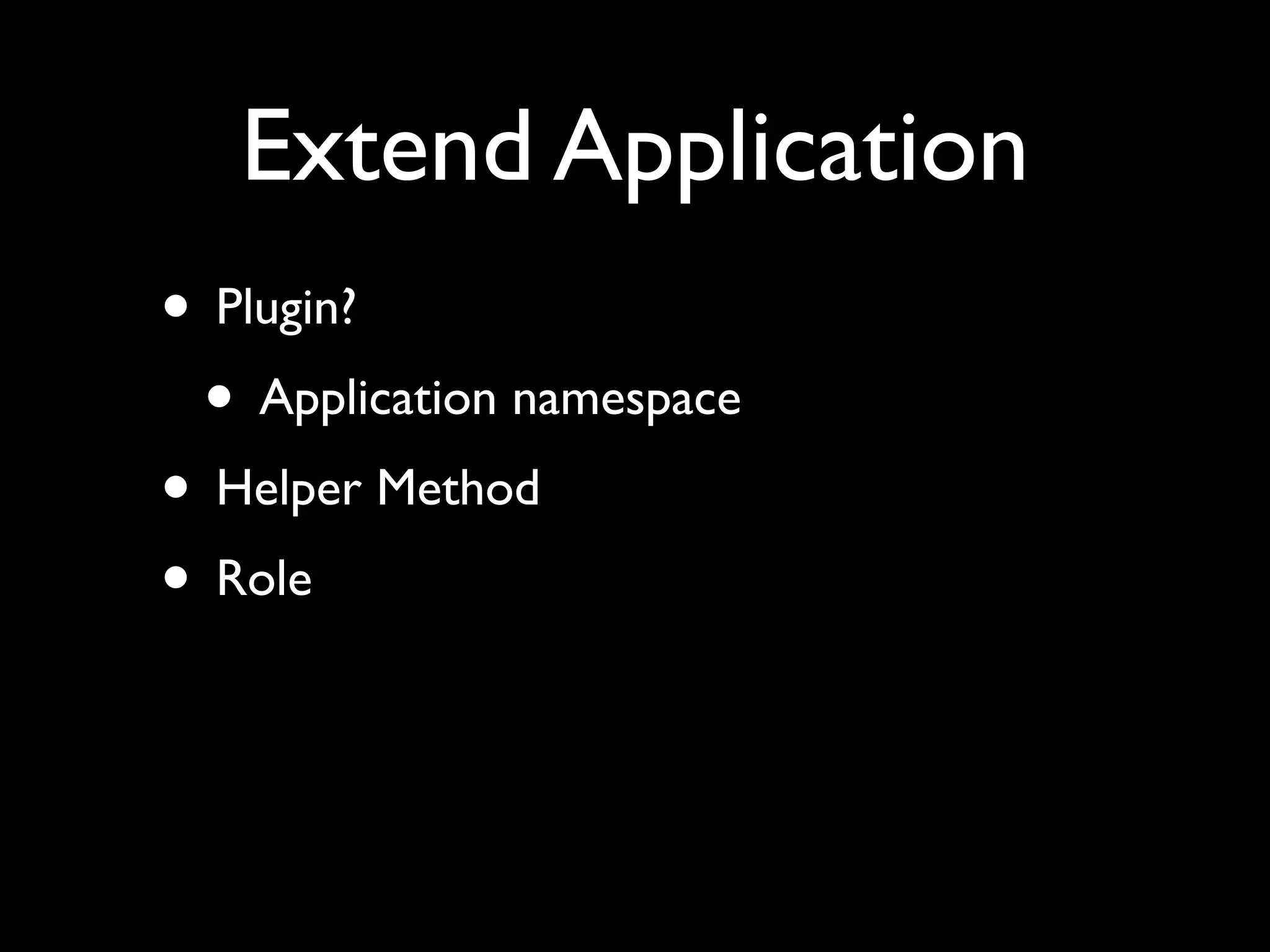 Extend Application
• Plugin?
 • Application namespace
• Helper Method
• Role
 