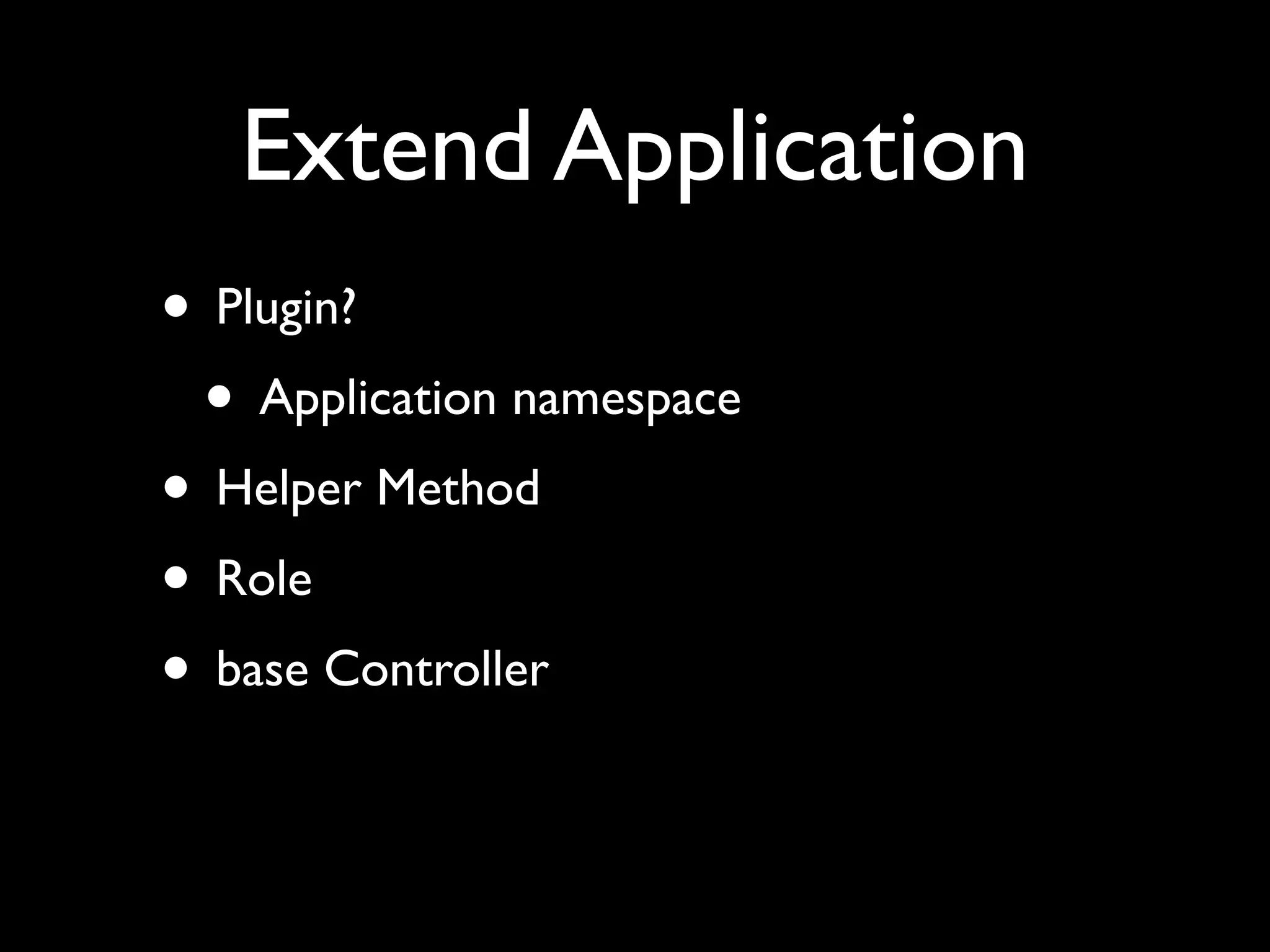 Extend Application
• Plugin?
 • Application namespace
• Helper Method
• Role
• base Controller
 