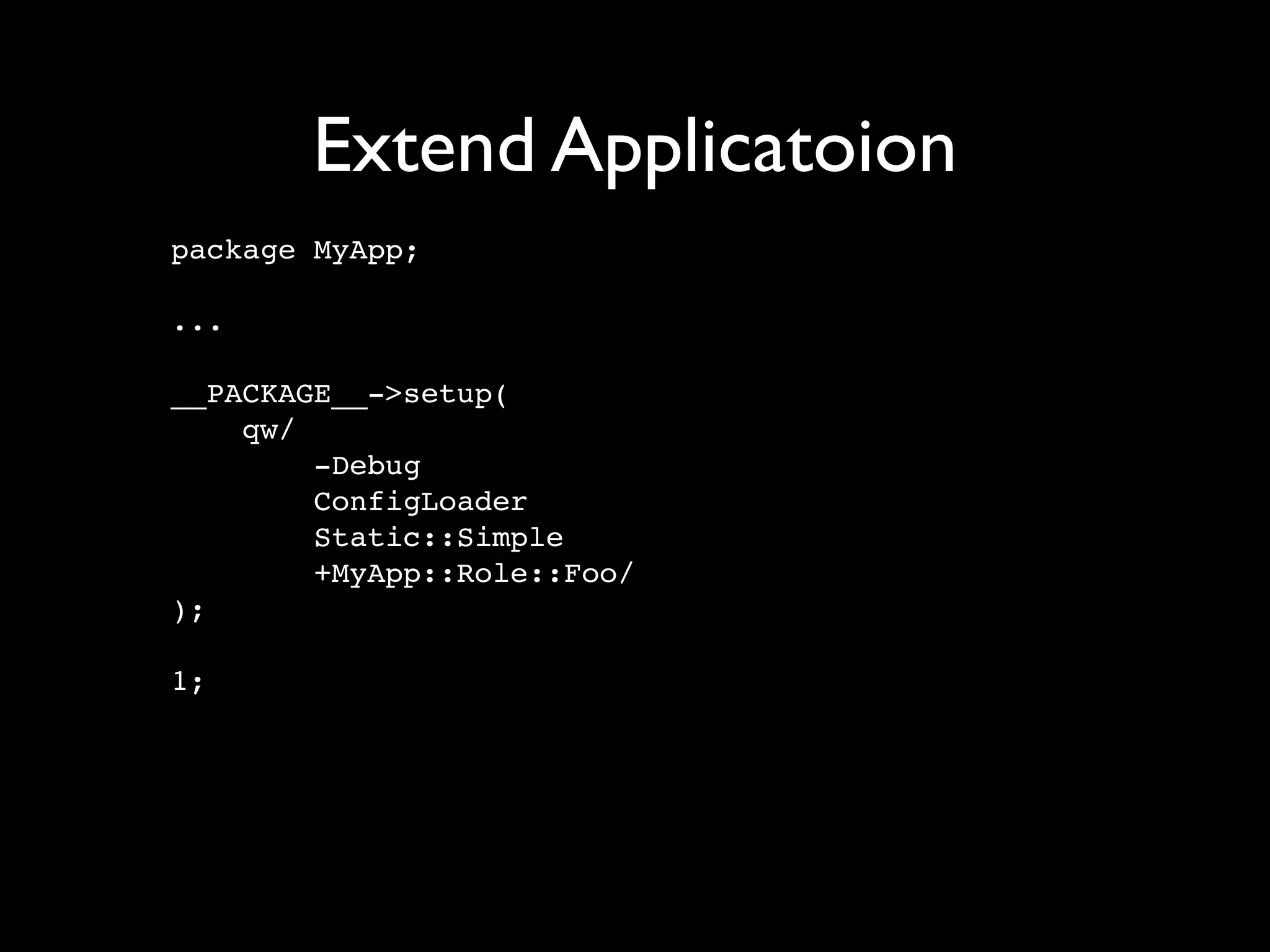 Extend Applicatoion
package MyApp;

...

__PACKAGE__->setup(
    qw/
        -Debug
        ConfigLoader
        Static::Simple
        +MyApp::Role::Foo/
);

1;
 