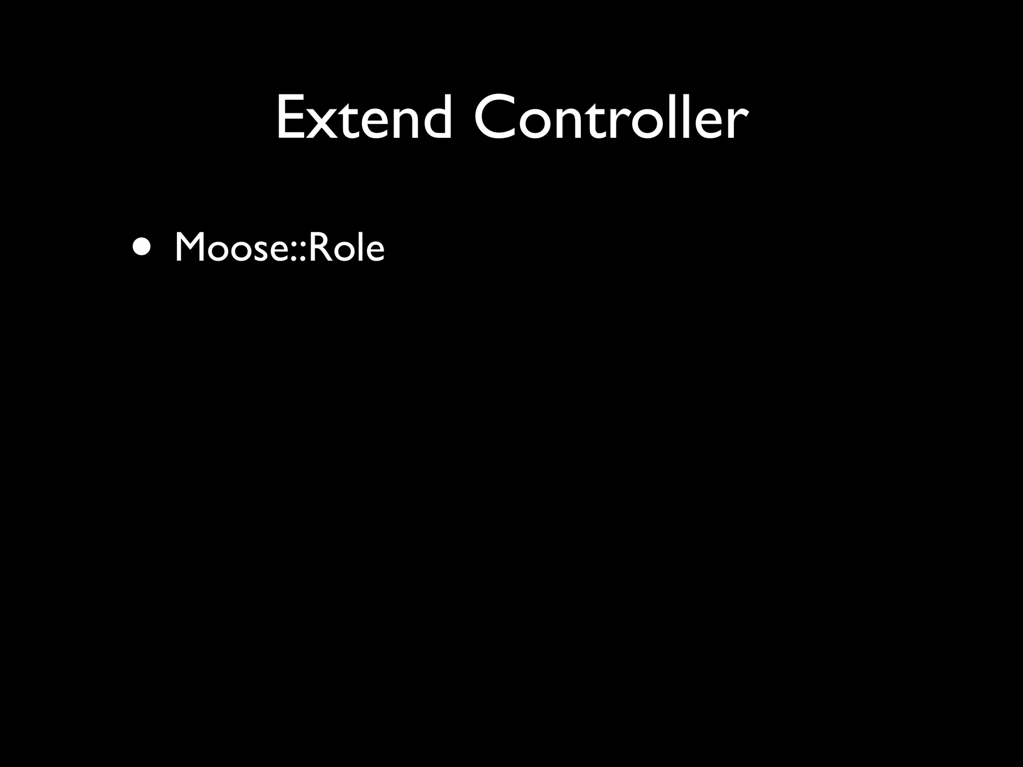 Extend Controller

• Moose::Role
 