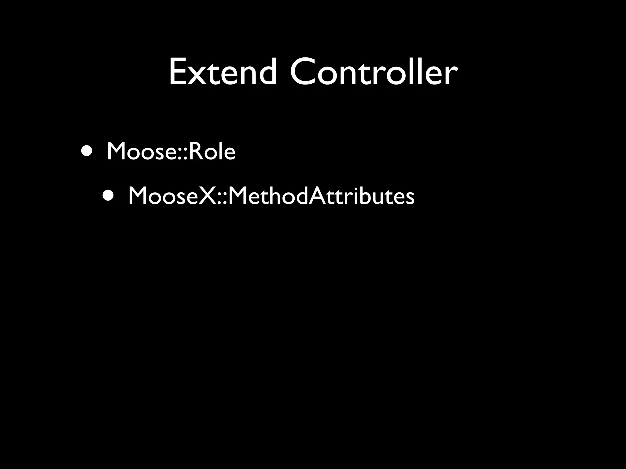 Extend Controller

• Moose::Role
 • MooseX::MethodAttributes
 