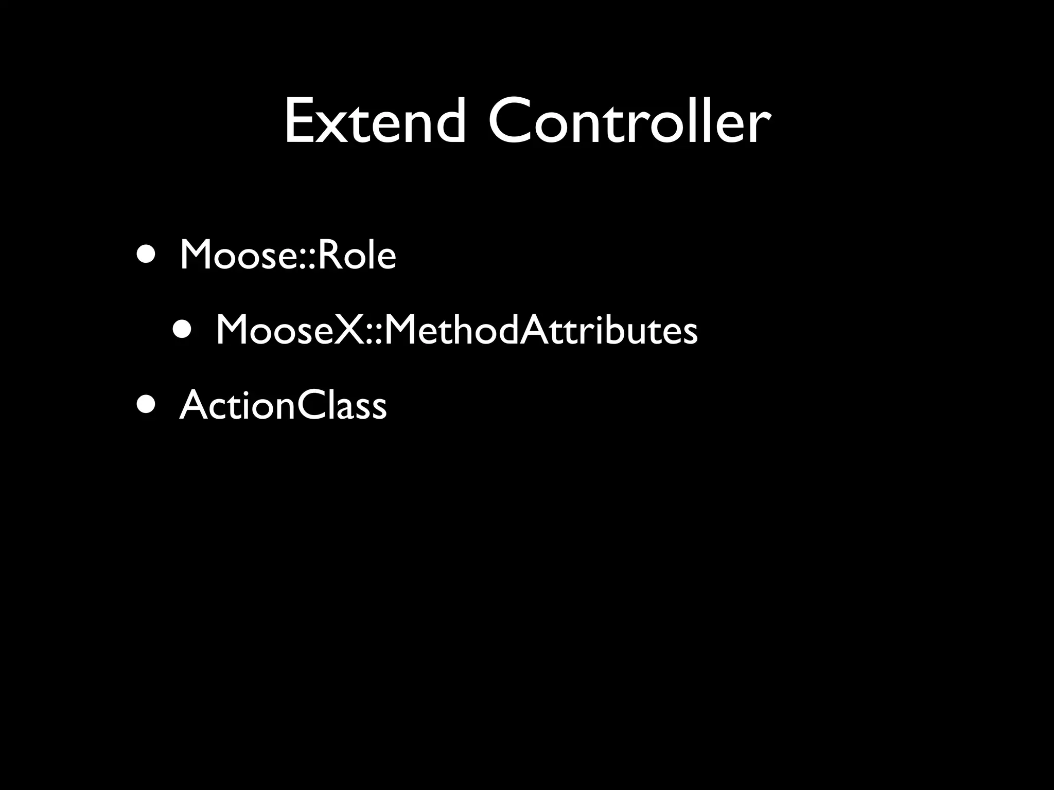 Extend Controller

• Moose::Role
 • MooseX::MethodAttributes
• ActionClass
 