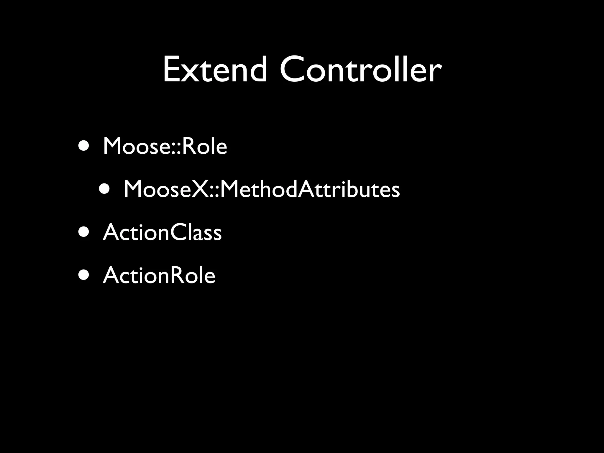 Extend Controller

• Moose::Role
 • MooseX::MethodAttributes
• ActionClass
• ActionRole
 