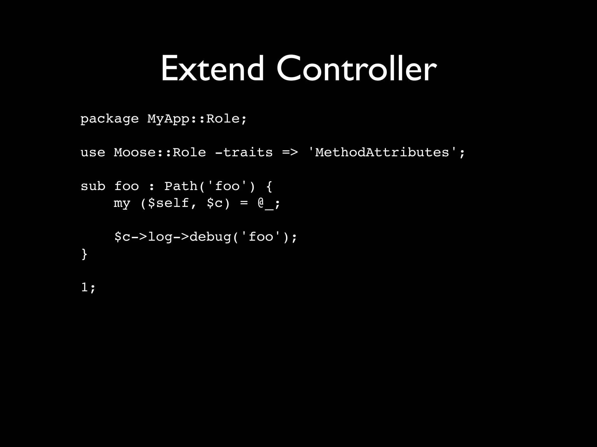 Extend Controller
package MyApp::Role;

use Moose::Role -traits => 'MethodAttributes';

sub foo : Path('foo') {
    my ($self, $c) = @_;

     $c->log->debug('foo');
}

1;
 