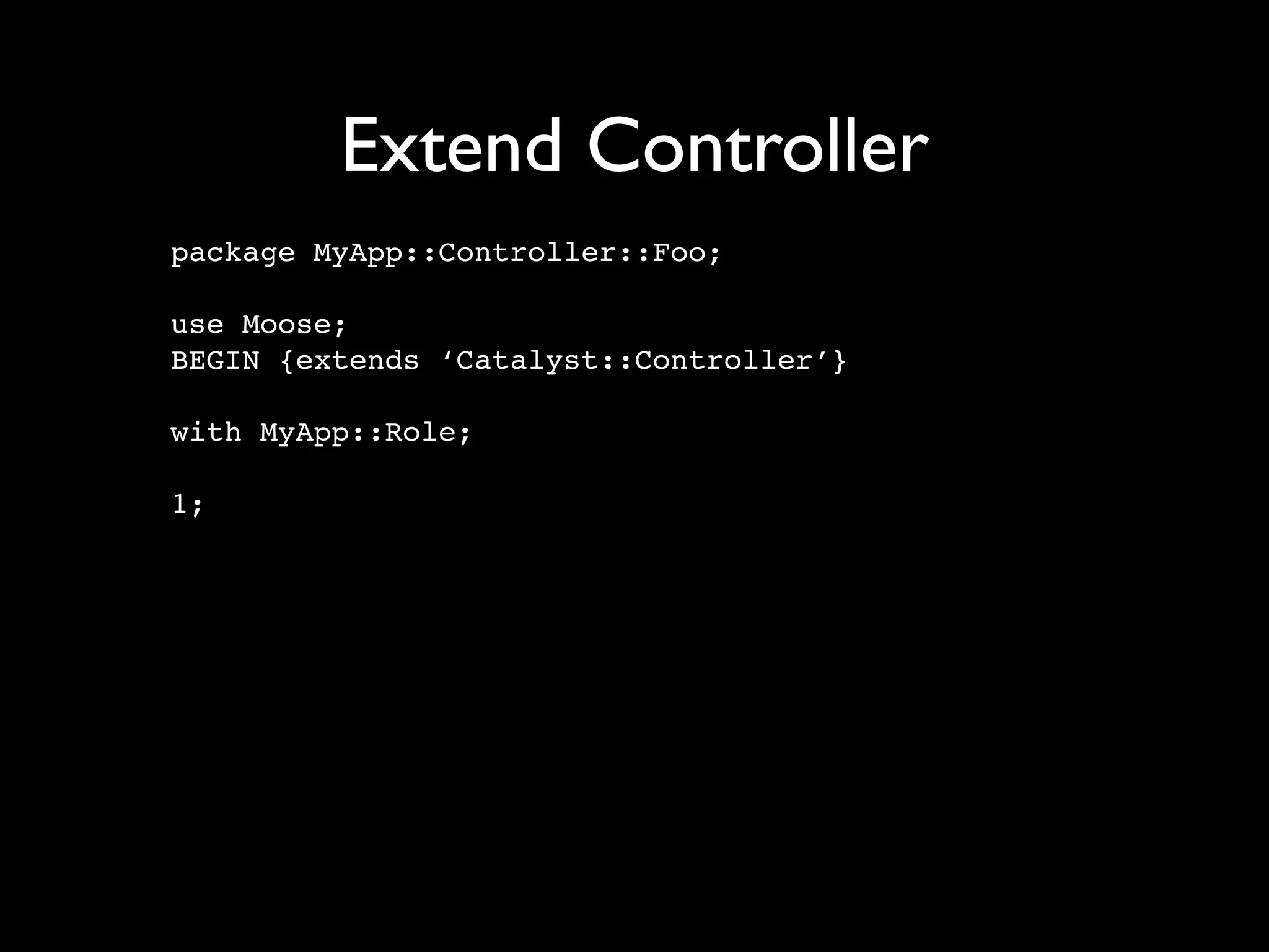 Extend Controller
package MyApp::Controller::Foo;

use Moose;
BEGIN {extends ‘Catalyst::Controller’}

with MyApp::Role;

1;
 