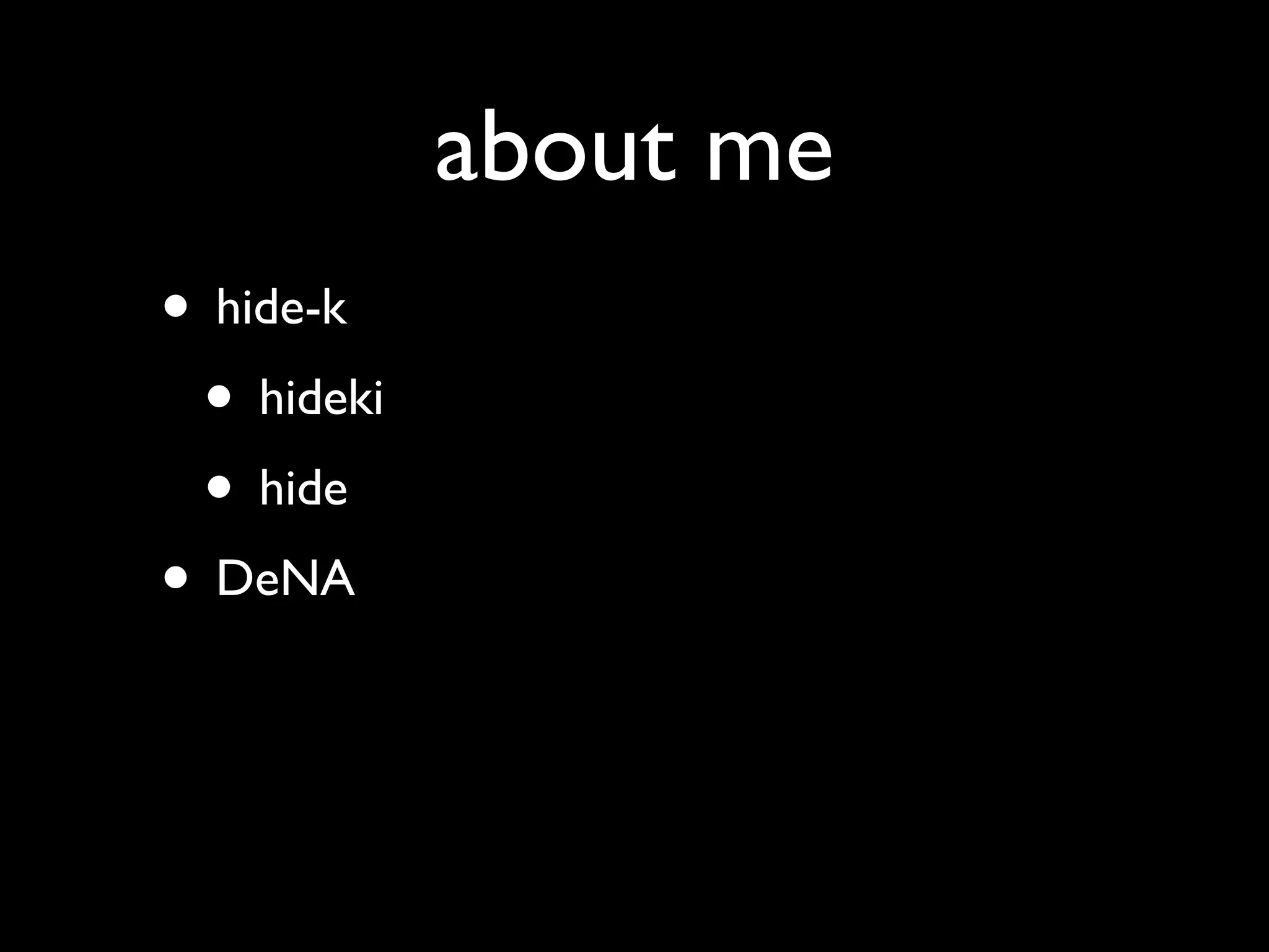 about me
• hide-k
 • hideki
 • hide
• DeNA
 