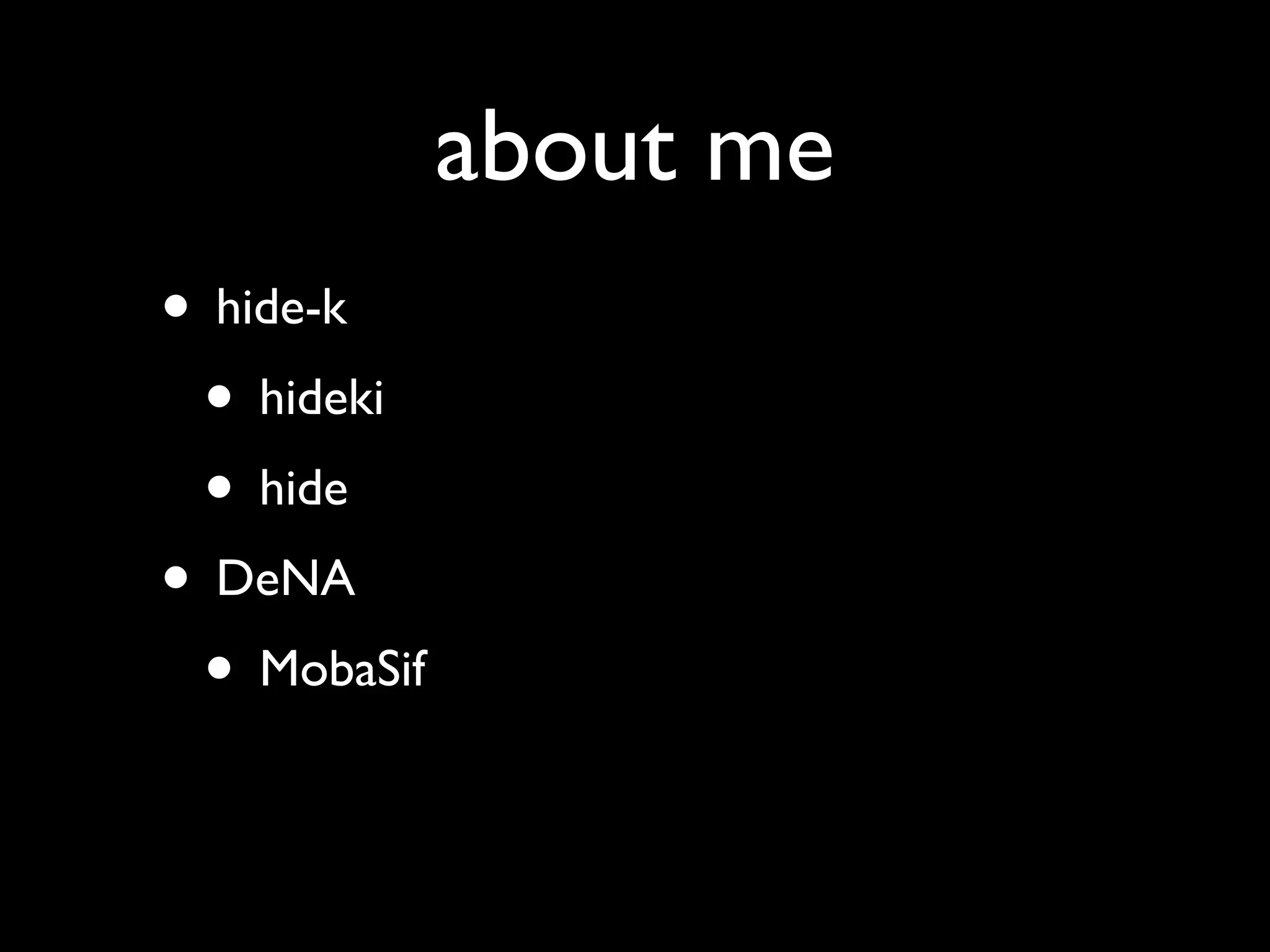 about me
• hide-k
 • hideki
 • hide
• DeNA
 • MobaSif
 