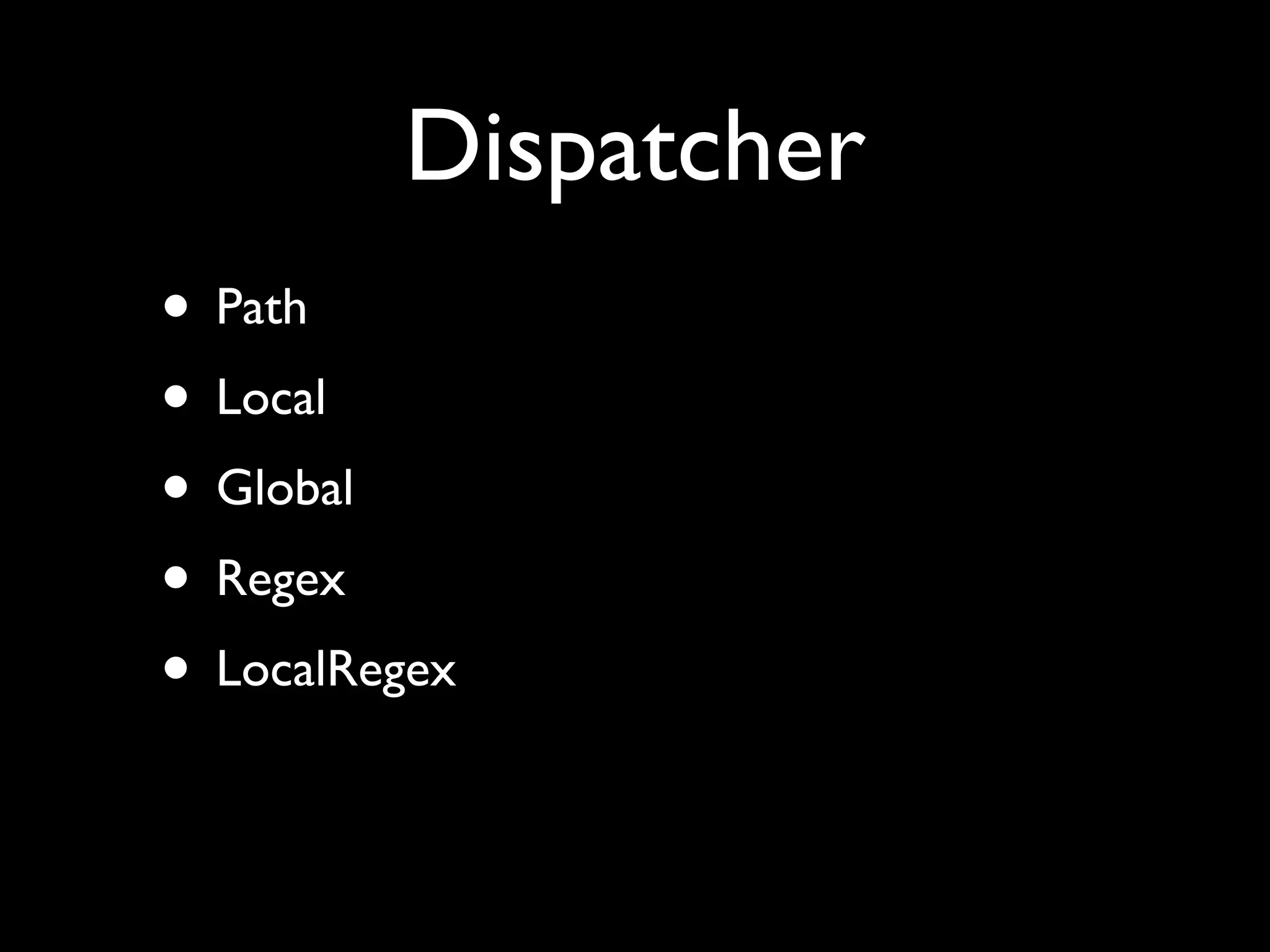 Dispatcher
• Path
• Local
• Global
• Regex
• LocalRegex
 