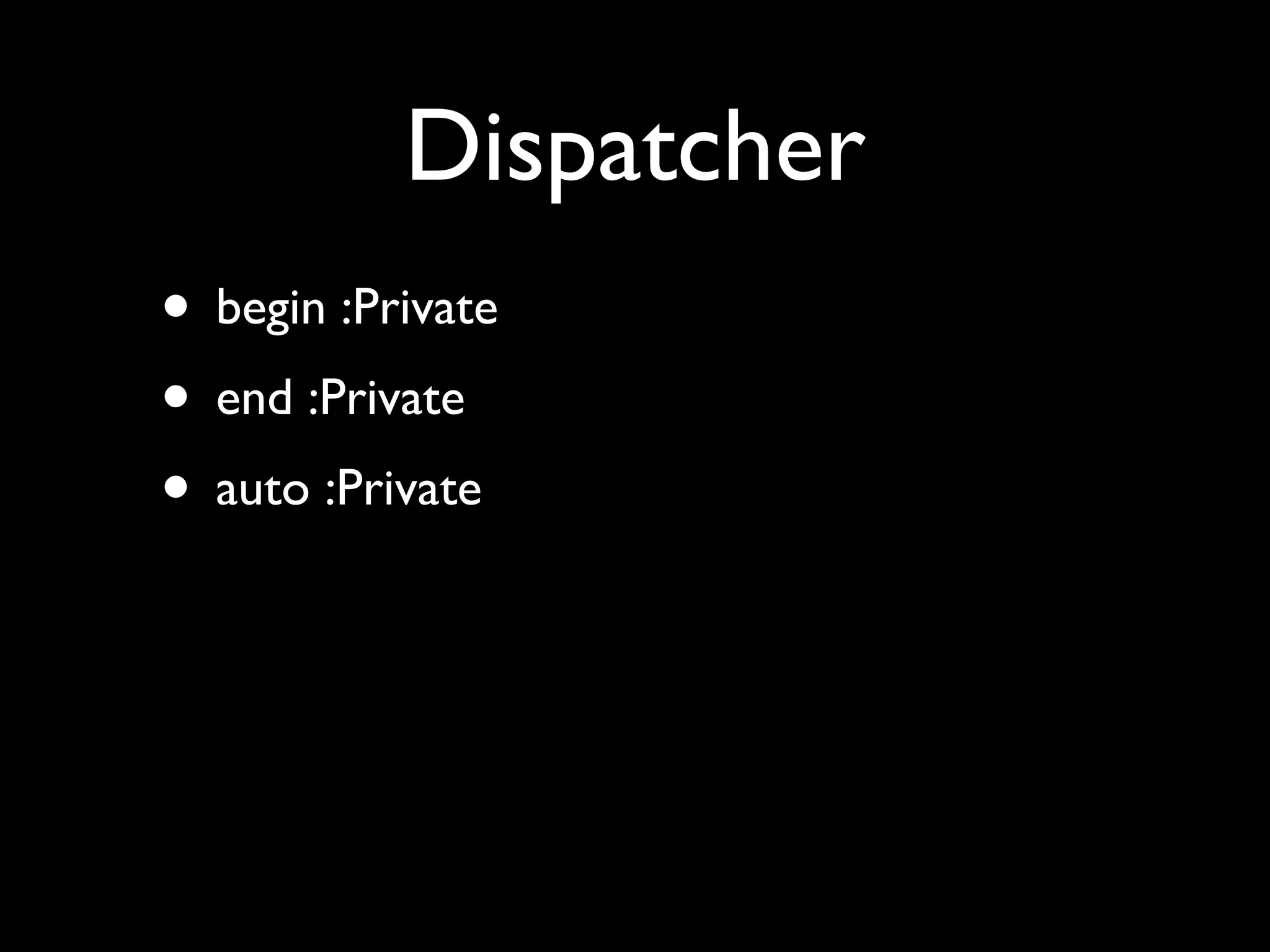 Dispatcher
• begin :Private
• end :Private
• auto :Private
 