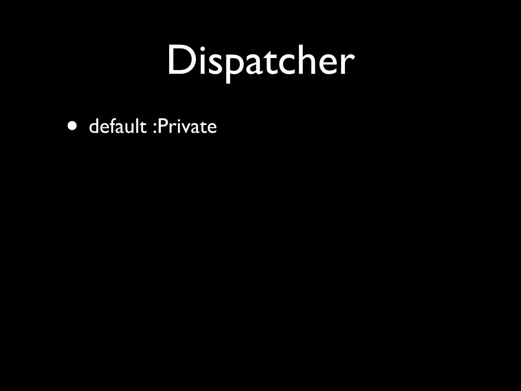 Dispatcher
• default :Private
 