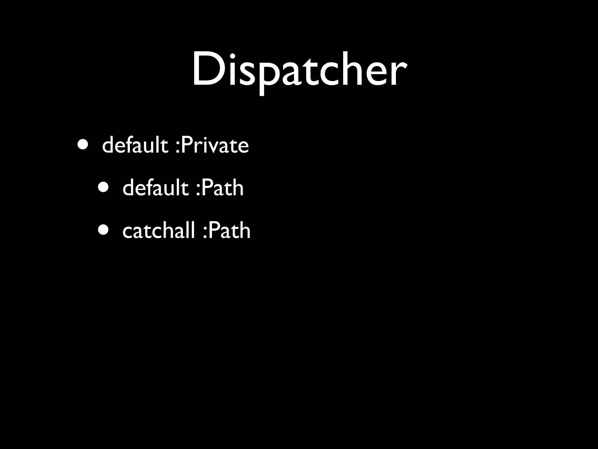 Dispatcher
• default :Private
 • default :Path
 • catchall :Path
 