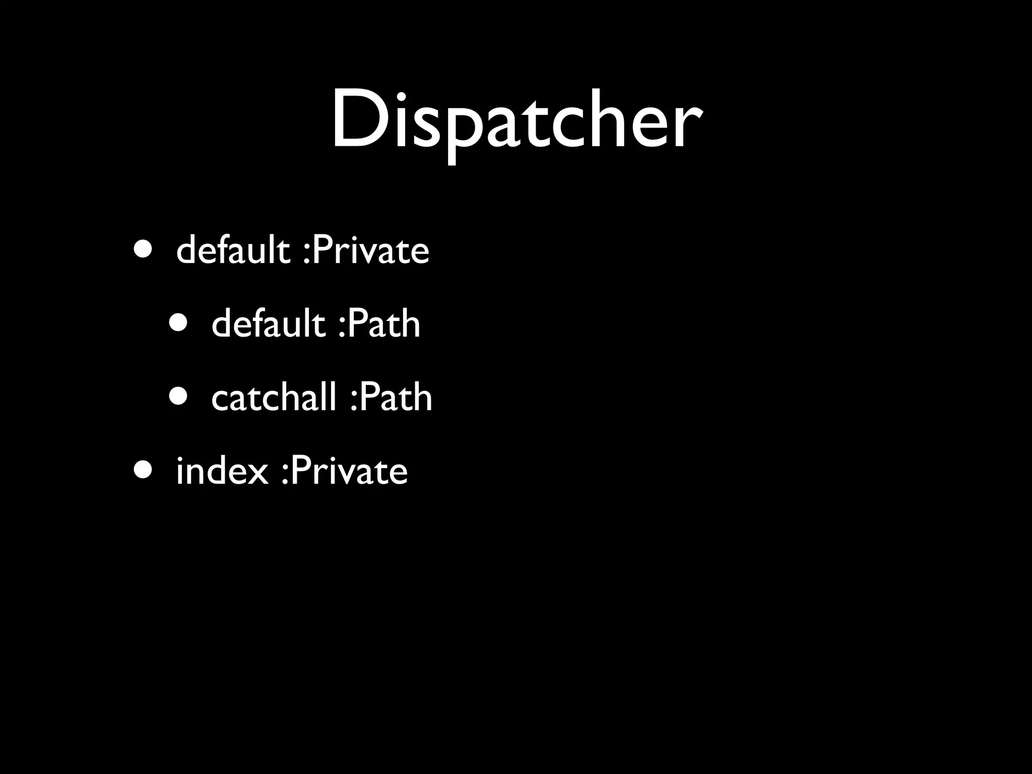 Dispatcher
• default :Private
 • default :Path
 • catchall :Path
• index :Private
 