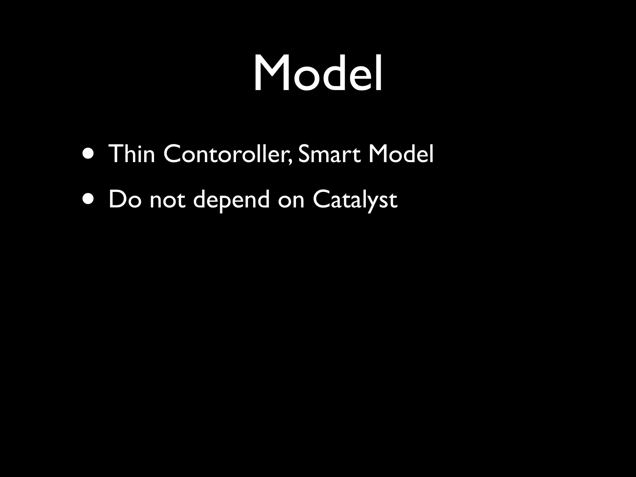 Model
• Thin Contoroller, Smart Model
• Do not depend on Catalyst
 