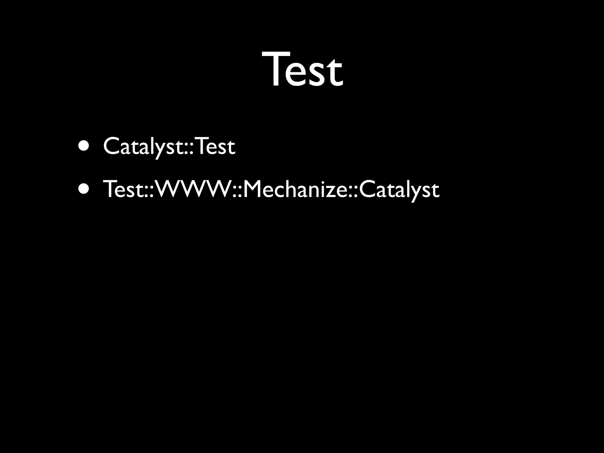 Test
• Catalyst::Test
• Test::WWW::Mechanize::Catalyst
 