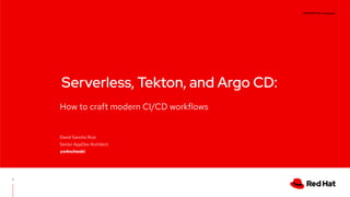 CONFIDENTIAL designator
V0000000
How to craft modern CI/CD workflows
Serverless, Tekton, and Argo CD:
David Sancho Ruiz
Senior AppDev Architect
@s4ncheski
1
 