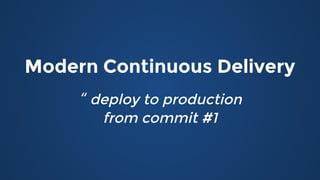 Modern Continuous DeliveryModern Continuous Delivery
“ deploy to productiondeploy to production
from commit #1from commit #1
 