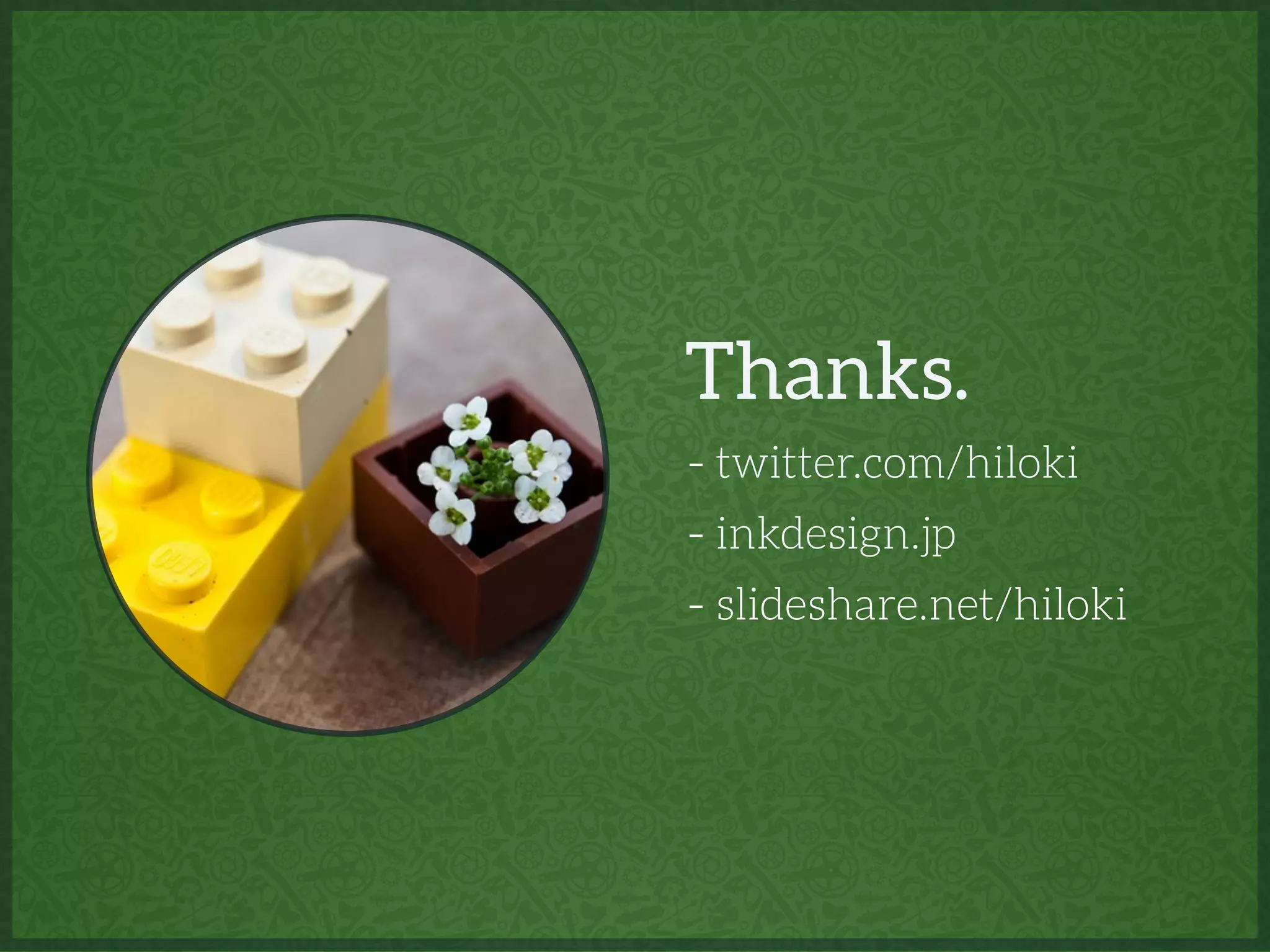 Thanks.
- twitter.com/hiloki
- inkdesign.jp
- slideshare.net/hiloki
 