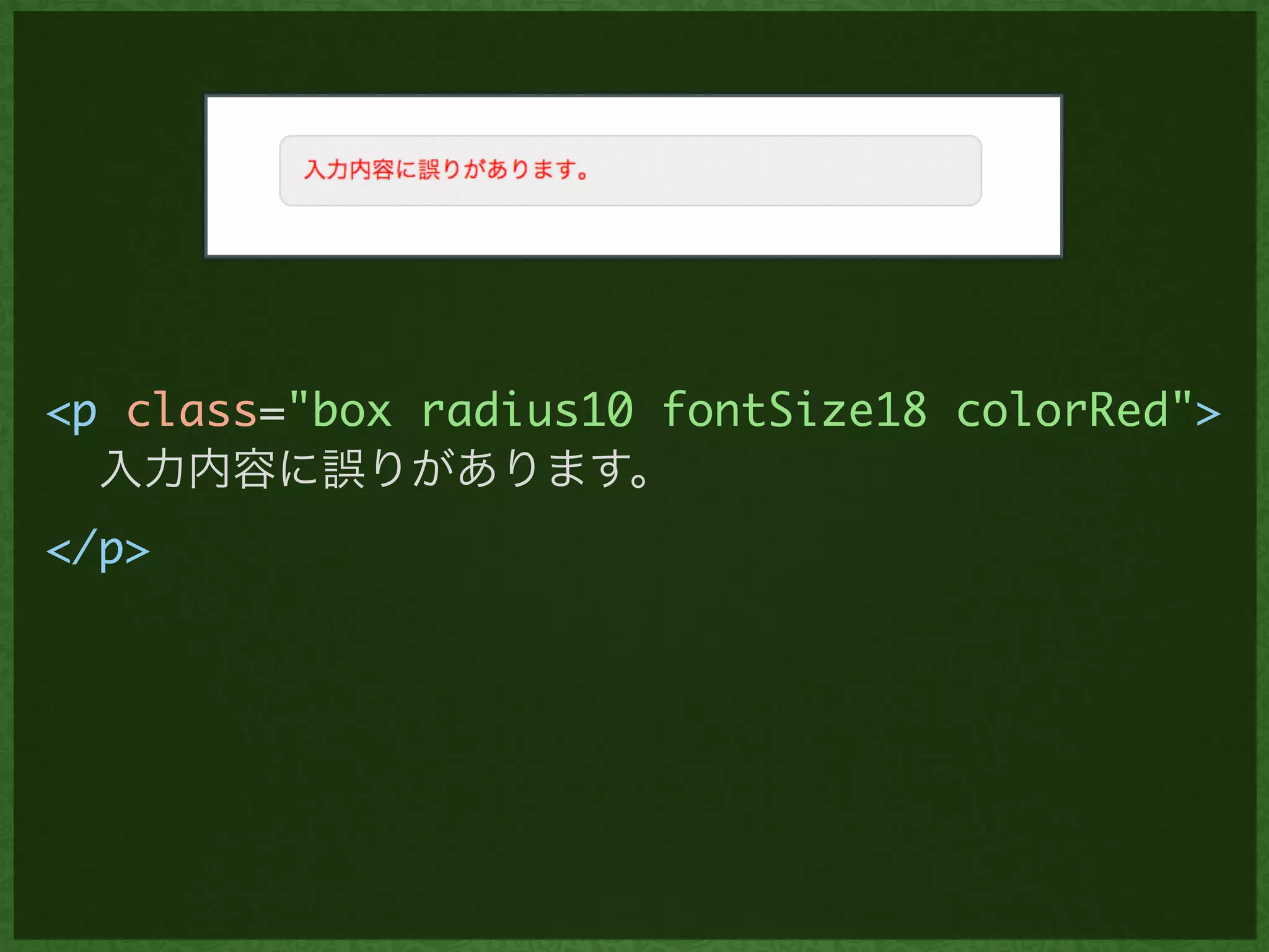 <p class="box radius10 fontSize18 colorRed">	
入力内容に誤りがあります。	
</p>
 