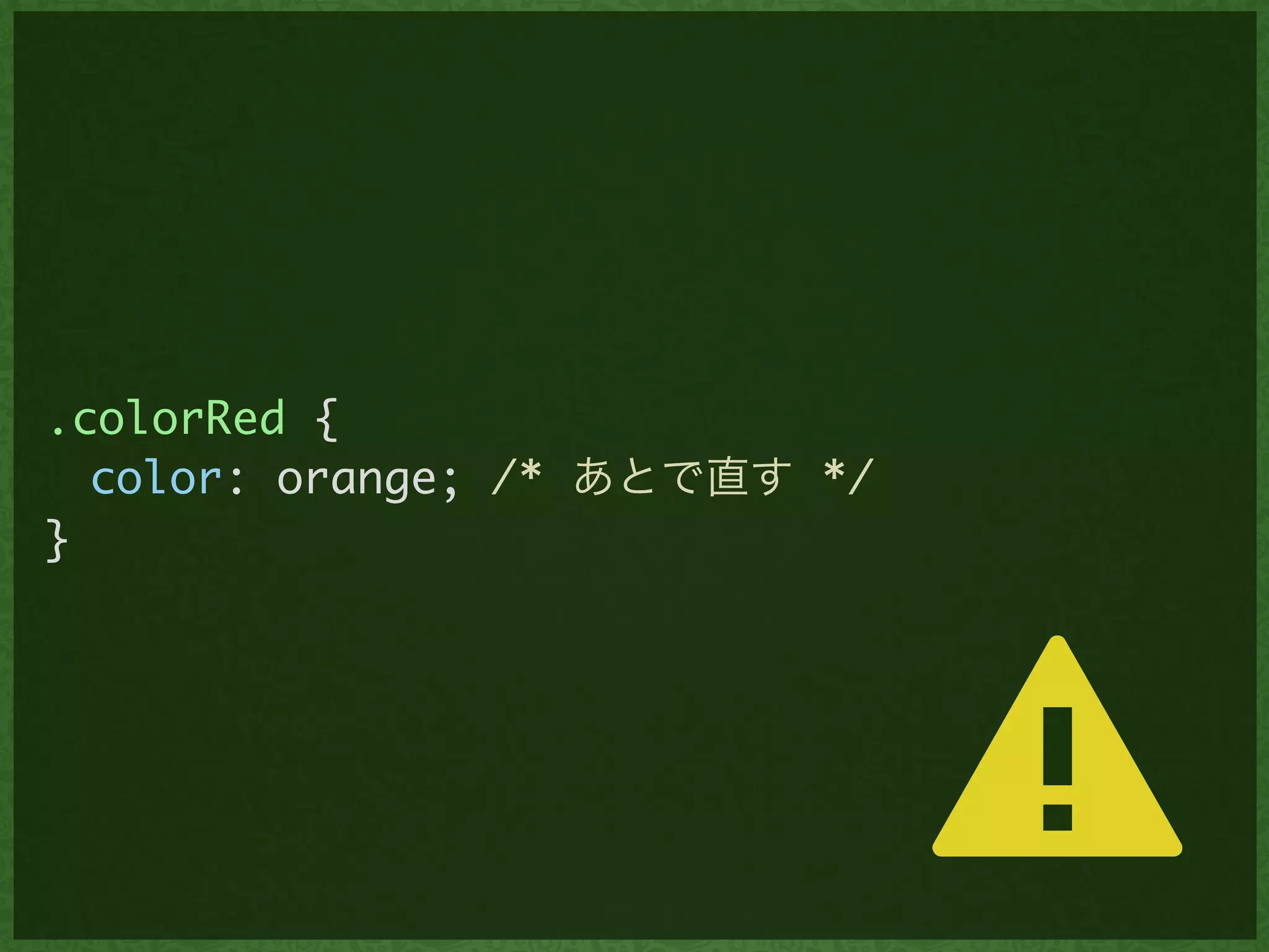 .colorRed {	
	 color: orange; /* あとで直す */	
}
⚠
 