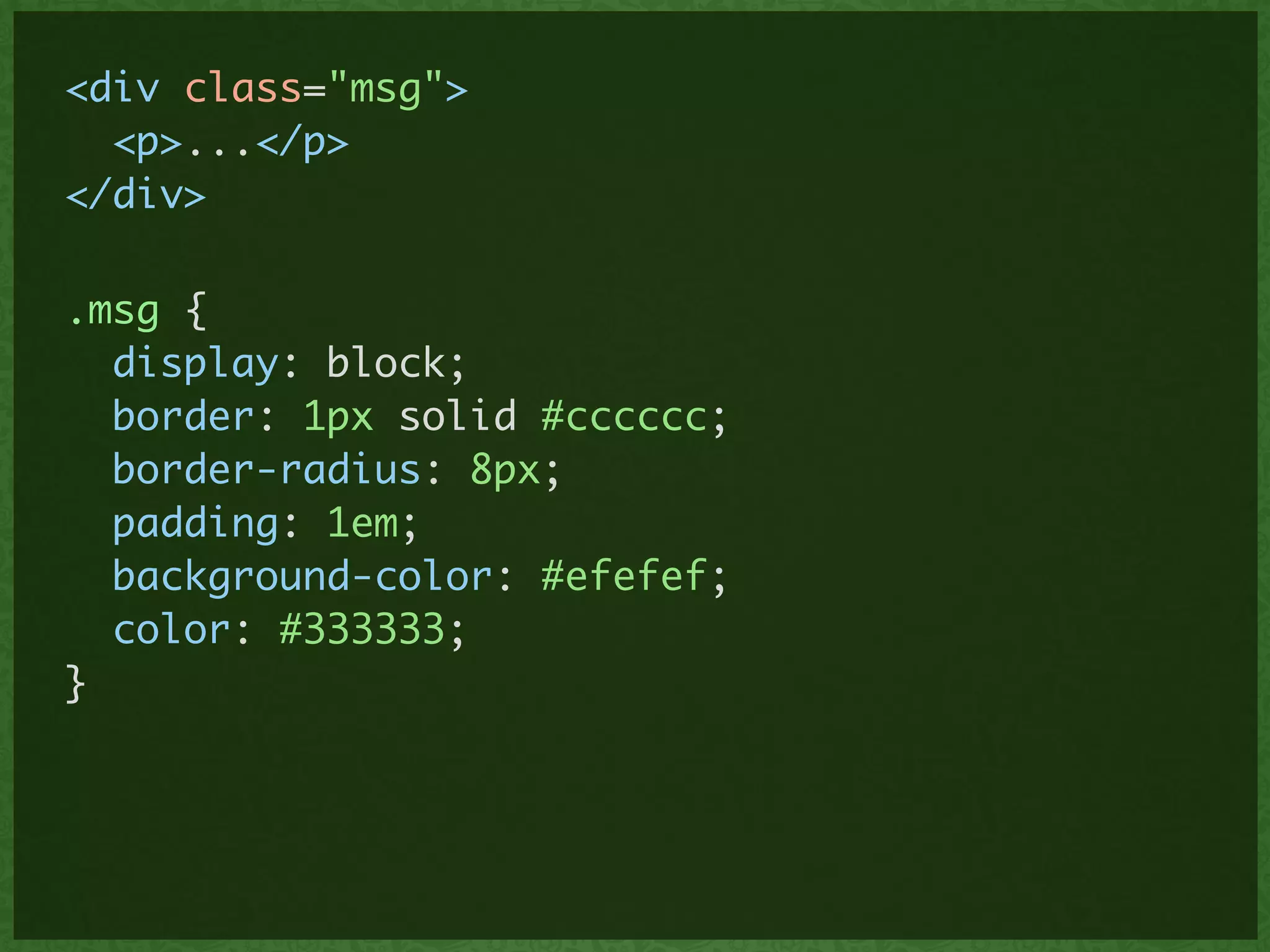 <div class="msg">	
<p>...</p>	
</div>
.msg {	
display: block;	
border: 1px solid #cccccc;	
border-radius: 8px;	
padding: 1em;	
background-color: #efefef;	
color: #333333;	
}
 