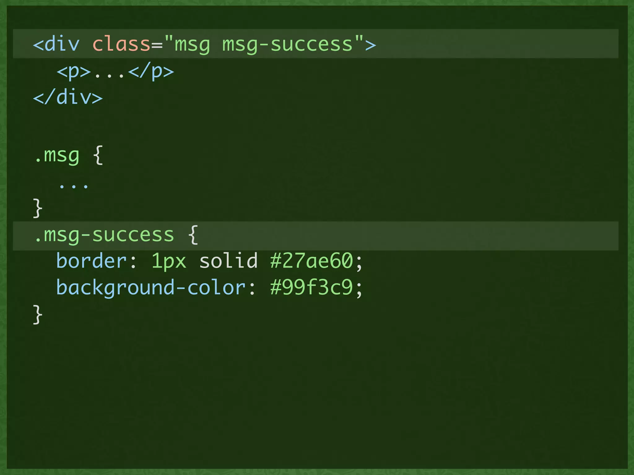 <div class="msg msg-success">	
<p>...</p>	
</div>
.msg {	
...	
}	
.msg-success {	
border: 1px solid #27ae60;	
background-color: #99f3c9;	
}
 