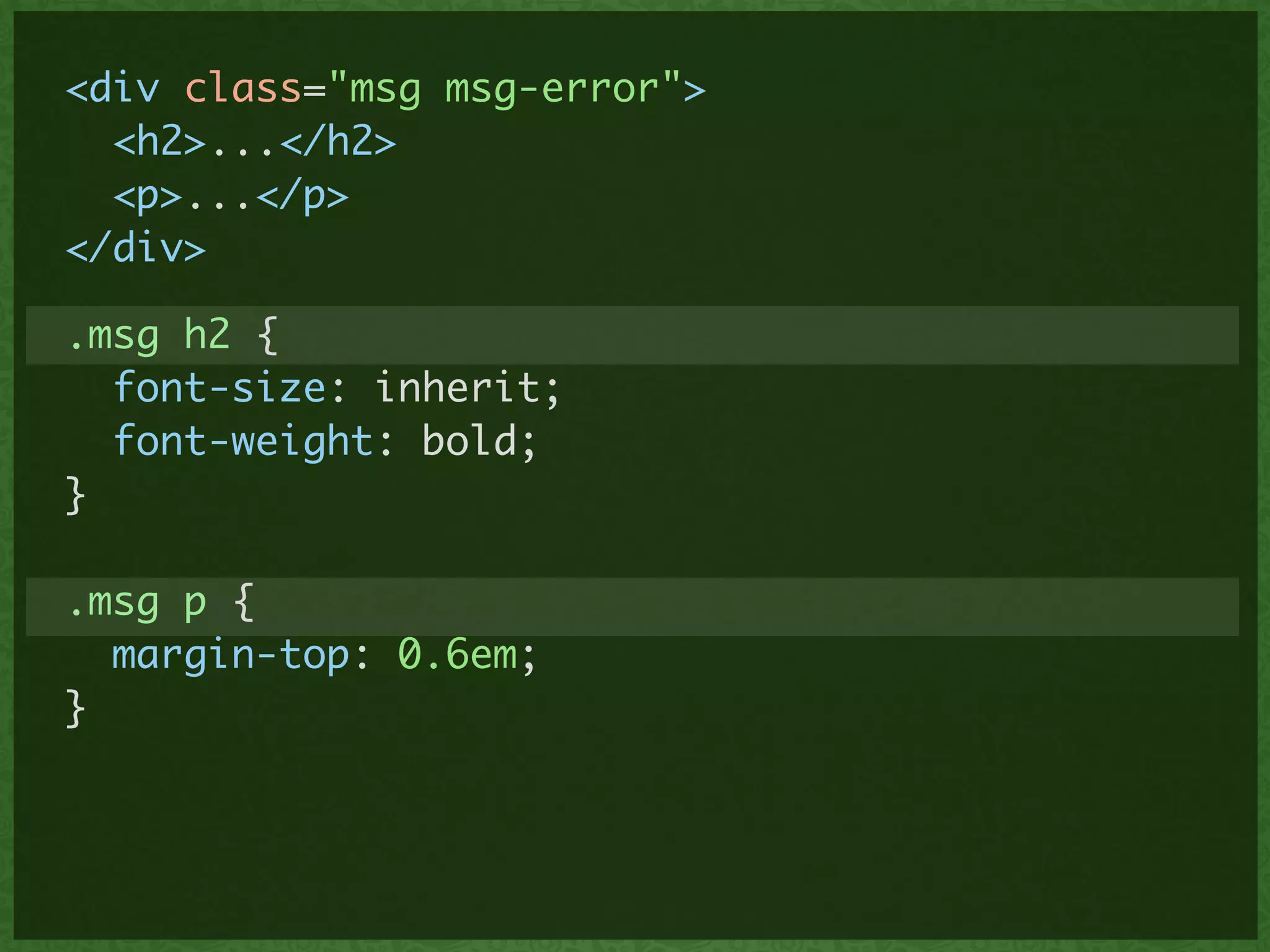 <div class="msg msg-error">	
<h2>...</h2>	
<p>...</p>	
</div>
.msg h2 {	
font-size: inherit;	
font-weight: bold;	
}	
!
.msg p {	
margin-top: 0.6em;	
}
 