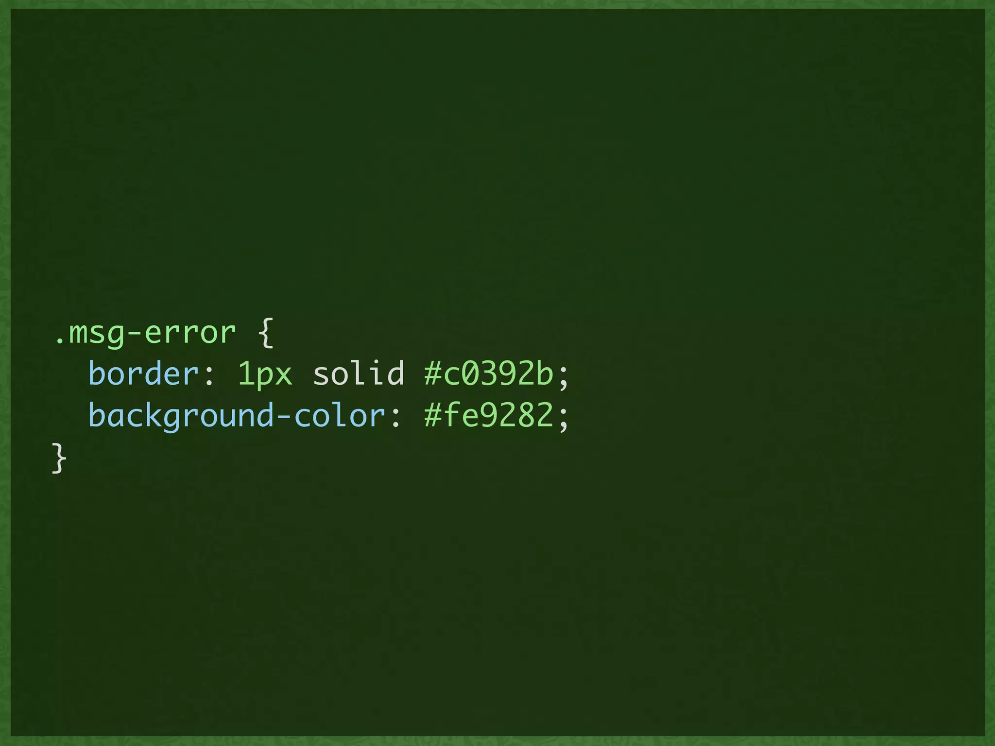!
.msg-error {	
border: 1px solid #c0392b;	
background-color: #fe9282;	
}
 