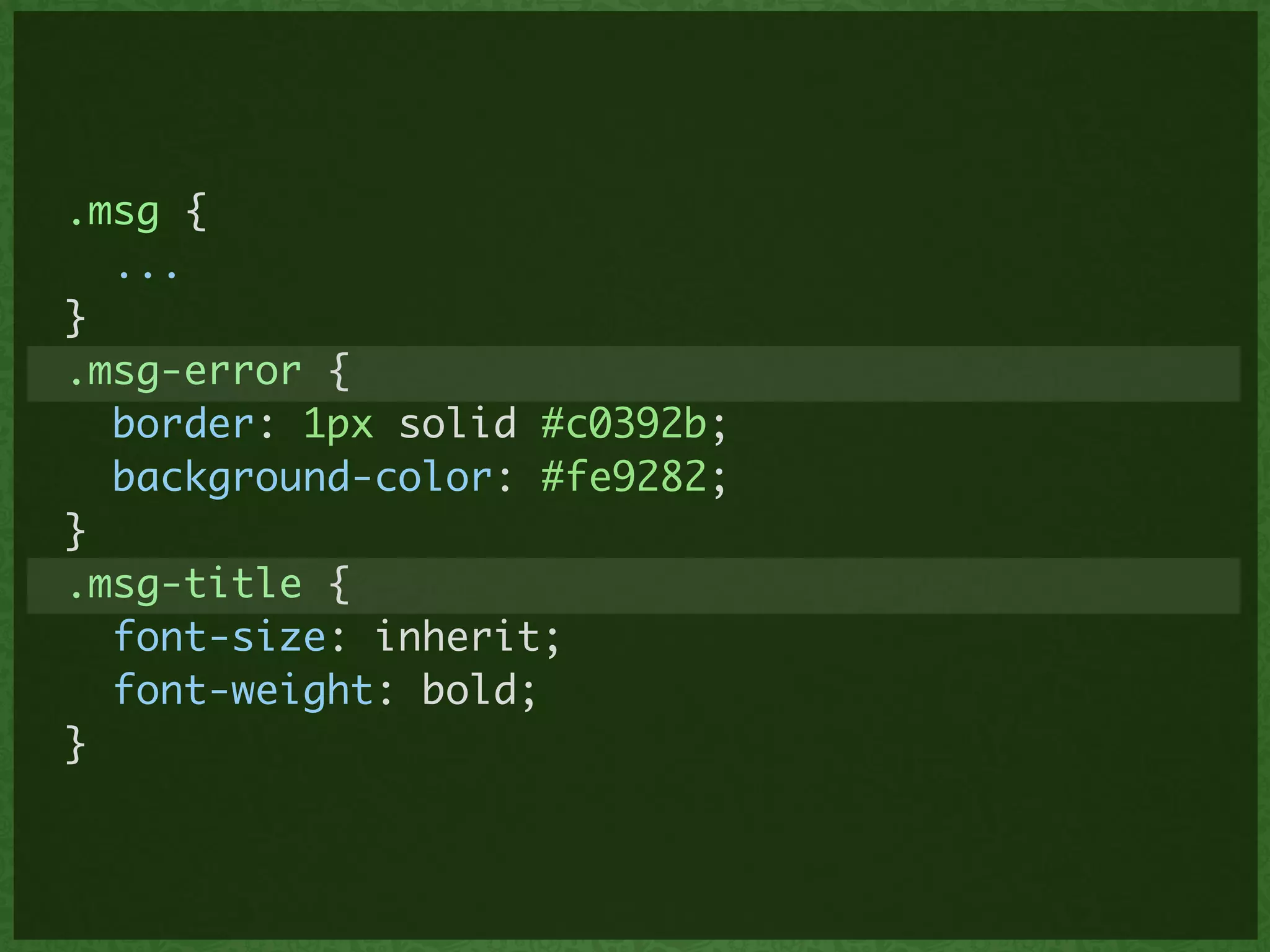 .msg {	
...	
}	
.msg-error {	
border: 1px solid #c0392b;	
background-color: #fe9282;	
}	
.msg-title {	
font-size: inherit;	
font-weight: bold;	
}
 