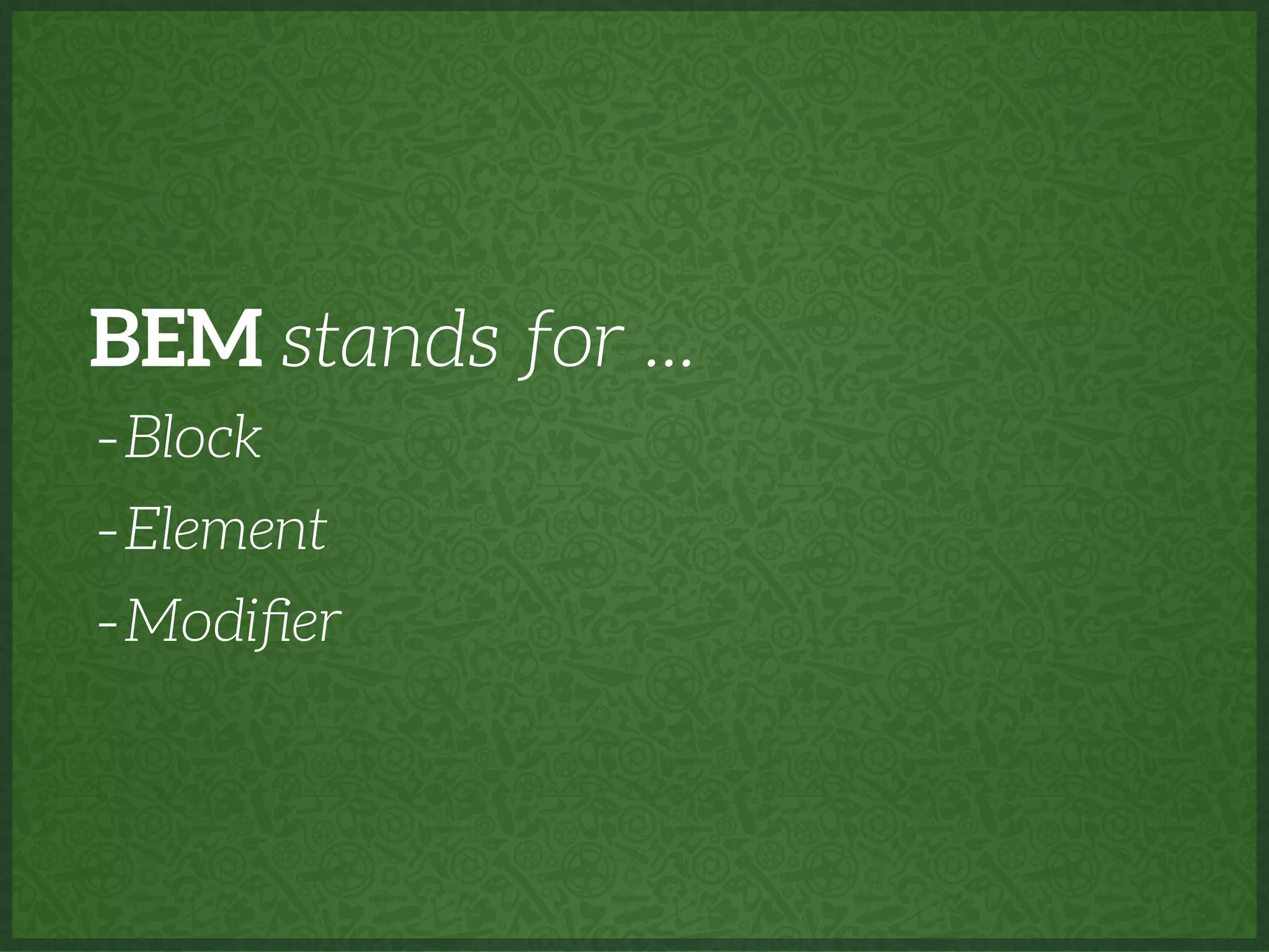 BEM stands for ...
-Block
-Element
-Modiﬁer
 