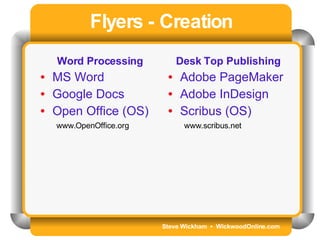Steve Wickham  •  WickwoodOnline.com Flyers - Creation Desk Top Publishing Adobe PageMaker Adobe InDesign Scribus (OS) www.scribus.net Word Processing MS Word Google Docs Open Office (OS) www.OpenOffice.org 