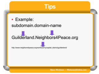 Steve Wickham  •  WickwoodOnline.com Tips Example: subdomain.domain-name Guilderland.Neighbors4Peace.org http://www.neighbors4peace.org/world/us/ny/capital_district/guilderland/ 