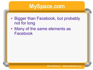 Steve Wickham  •  WickwoodOnline.com MySpace.com Bigger than Facebook, but probably not for long Many of the same elements as Facebook 
