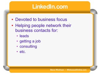 Steve Wickham  •  WickwoodOnline.com LinkedIn.com Devoted to business focus Helping people network their business contacts for: leads getting a job consulting etc. 