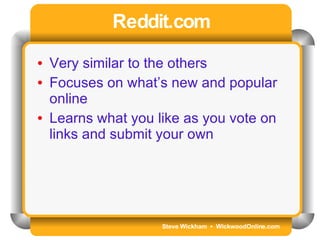 Steve Wickham  •  WickwoodOnline.com Reddit.com Very similar to the others Focuses on what’s new and popular online Learns what you like as you vote on links and submit your own 