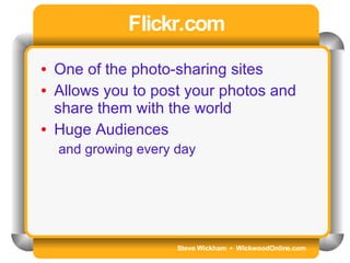 Steve Wickham  •  WickwoodOnline.com Flickr.com One of the photo-sharing sites Allows you to post your photos and share them with the world Huge Audiences  and growing every day 