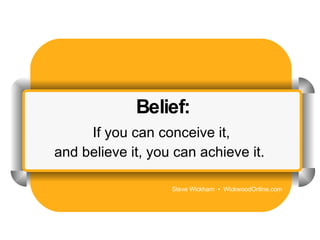 Belief: If you can conceive it, and believe it, you can achieve it.   Steve Wickham  •  WickwoodOnline.com 