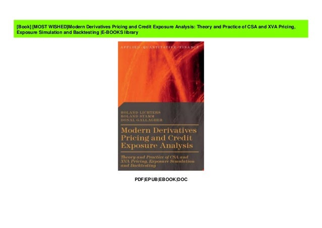 Modern Derivatives Pricing and Credit Exposure Analysis Exposure Simulation and Backtesting Theory and Practice of CSA and XVA Pricing