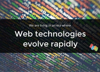 Web technologiesWeb technologies
evolve rapidlyevolve rapidly
We are living in an era where
3
 