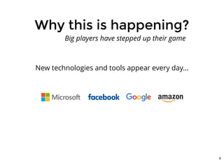 Why this is happening?Why this is happening?
New technologies and tools appear every day...
Big players have stepped up their game
6
 