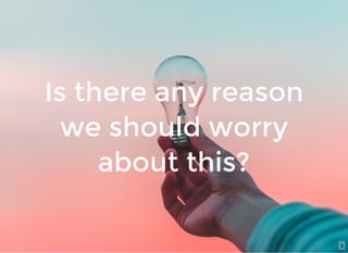 Is there any reasonIs there any reason
we should worrywe should worry
about this?about this?
9
 