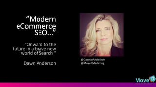 ”Modern	
  
eCommerce
SEO...”	
  
“Onward	
  to	
  the	
  
future	
  in	
  a	
  brave	
  new	
  
world	
  of	
  Search	
  “
Dawn	
  Anderson
@DawnieAndo from	
  
@MoveItMarketing
 