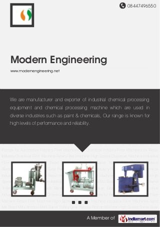 08447496550
A Member of
Modern Engineering
www.modernengineering.net
Chemical Filter Machine Resin Filter Machine High Speed Disperser Machine Industrial Filter
Machines Sand Mill Bead Mills Attrition Mills Barrel Trolley Gear Pumps Ribbon Blender High
Speed Stirrer Gear Pumps for Automotive Industry Filter Machines for Chemical Industry Filter
Machines for Resin Industry Chemical Filter Machine Resin Filter Machine High Speed
Disperser Machine Industrial Filter Machines Sand Mill Bead Mills Attrition Mills Barrel
Trolley Gear Pumps Ribbon Blender High Speed Stirrer Gear Pumps for Automotive
Industry Filter Machines for Chemical Industry Filter Machines for Resin Industry Chemical Filter
Machine Resin Filter Machine High Speed Disperser Machine Industrial Filter Machines Sand
Mill Bead Mills Attrition Mills Barrel Trolley Gear Pumps Ribbon Blender High Speed Stirrer Gear
Pumps for Automotive Industry Filter Machines for Chemical Industry Filter Machines for Resin
Industry Chemical Filter Machine Resin Filter Machine High Speed Disperser Machine Industrial
Filter Machines Sand Mill Bead Mills Attrition Mills Barrel Trolley Gear Pumps Ribbon
Blender High Speed Stirrer Gear Pumps for Automotive Industry Filter Machines for Chemical
Industry Filter Machines for Resin Industry Chemical Filter Machine Resin Filter Machine High
Speed Disperser Machine Industrial Filter Machines Sand Mill Bead Mills Attrition Mills Barrel
Trolley Gear Pumps Ribbon Blender High Speed Stirrer Gear Pumps for Automotive
Industry Filter Machines for Chemical Industry Filter Machines for Resin Industry Chemical Filter
Machine Resin Filter Machine High Speed Disperser Machine Industrial Filter Machines Sand
Mill Bead Mills Attrition Mills Barrel Trolley Gear Pumps Ribbon Blender High Speed Stirrer Gear
We are manufacturer and exporter of industrial chemical processing
equipment and chemical processing machine which are used in
diverse industries such as paint & chemicals, Our range is known for
high levels of performance and reliability.
 